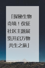 探秘生物奇境！仪征社区主题展览开启万物共生之旅