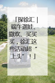 探徐汇｜端午遛娃、撒欢、买买买，徐汇这些活动超“上头”！