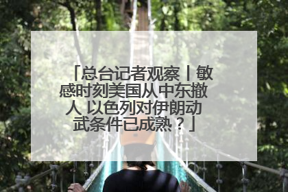 总台记者观察丨敏感时刻美国从中东撤人 以色列对伊朗动武条件已成熟？