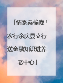 情系桑榆晚！农行余庆县支行送金融知识进养老中心