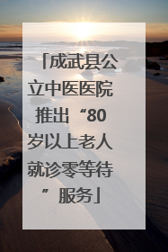 成武县公立中医医院推出“80岁以上老人就诊零等待”服务