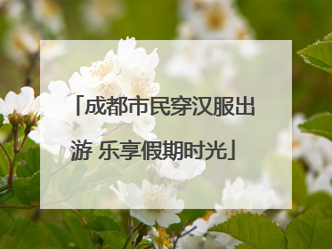 成都市民穿汉服出游 乐享假期时光