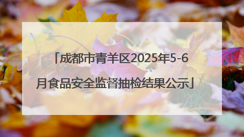 成都市青羊区2025年5-6月食品安全监督抽检结果公示