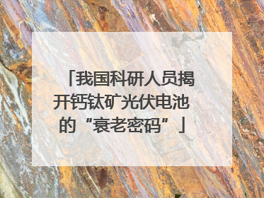 我国科研人员揭开钙钛矿光伏电池的“衰老密码”