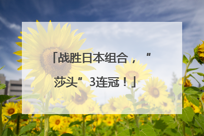 战胜日本组合，“莎头”3连冠！