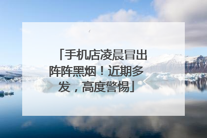 手机店凌晨冒出阵阵黑烟！近期多发，高度警惕