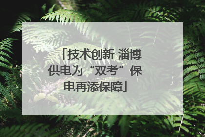 技术创新 淄博供电为“双考”保电再添保障