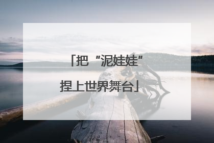把“泥娃娃”捏上世界舞台