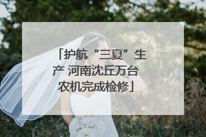 护航“三夏”生产 河南沈丘万台农机完成检修