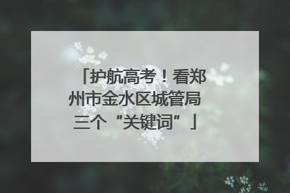 护航高考！看郑州市金水区城管局三个“关键词”