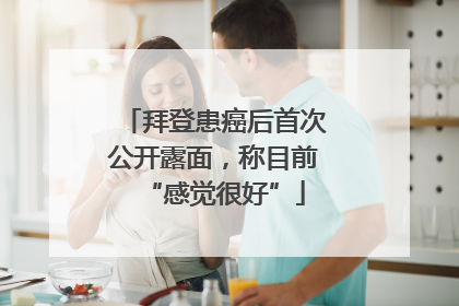 拜登患癌后首次公开露面，称目前“感觉很好”