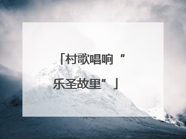 村歌唱响“乐圣故里”