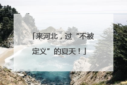 来河北，过“不被定义”的夏天！