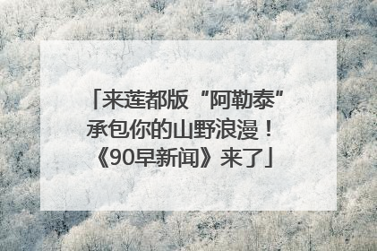 来莲都版“阿勒泰” 承包你的山野浪漫！《90早新闻》来了