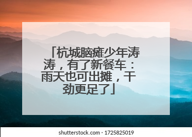 杭城脑瘫少年涛涛，有了新餐车：雨天也可出摊，干劲更足了