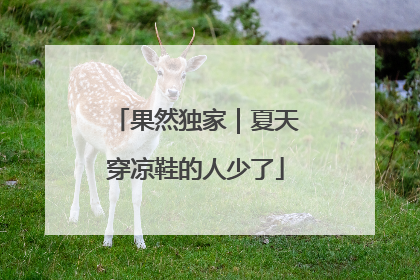 果然独家｜夏天穿凉鞋的人少了
