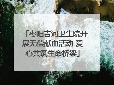 枣阳吉河卫生院开展无偿献血活动 爱心共筑生命桥梁