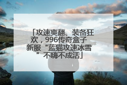 攻速爽翻、装备狂欢，996传奇盒子新服“蓝猫攻速冰雪”不嗨不成活