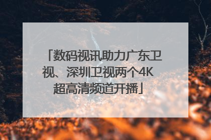 数码视讯助力广东卫视、深圳卫视两个4K超高清频道开播