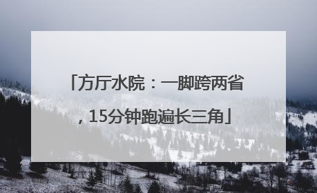 方厅水院：一脚跨两省，15分钟跑遍长三角