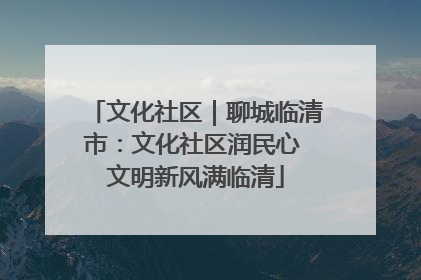 文化社区｜聊城临清市：文化社区润民心 文明新风满临清