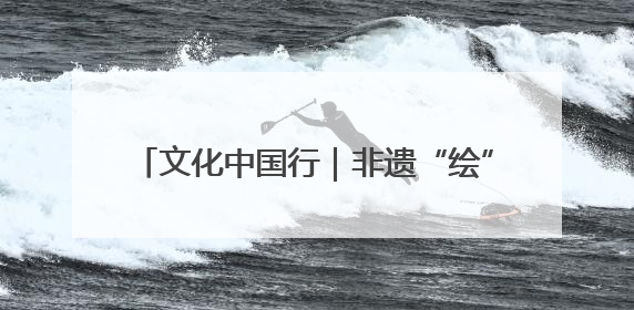 文化中国行｜非遗“绘”烟火 绵竹年画焕新生