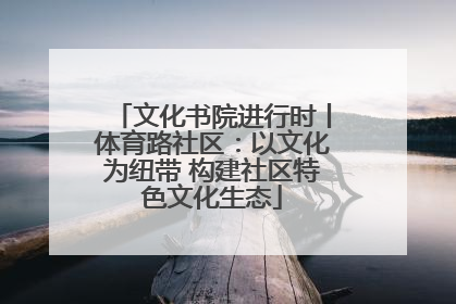 文化书院进行时丨体育路社区：以文化为纽带 构建社区特色文化生态