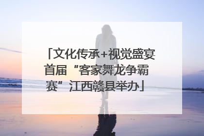 文化传承+视觉盛宴 首届“客家舞龙争霸赛”江西赣县举办