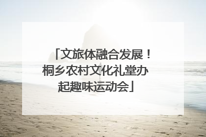 文旅体融合发展！桐乡农村文化礼堂办起趣味运动会
