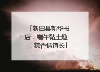 新田县新华书店：端午黏土趣，粽香情谊长