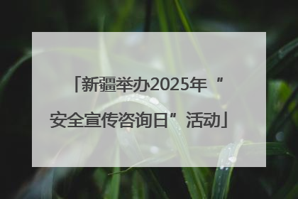 新疆举办2025年“安全宣传咨询日”活动