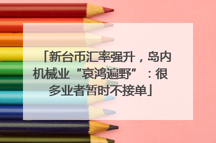 新台币汇率强升，岛内机械业“哀鸿遍野”：很多业者暂时不接单