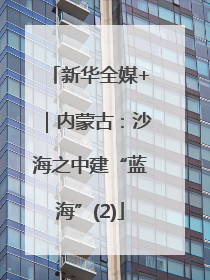 新华全媒+｜内蒙古：沙海之中建“蓝海”(2)