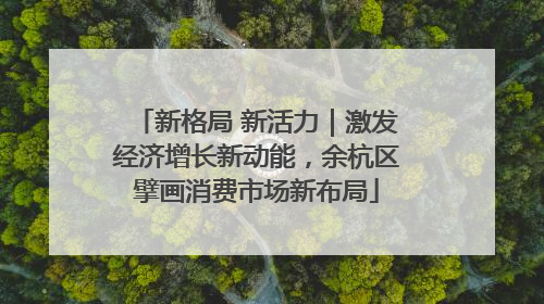 新格局 新活力｜激发经济增长新动能，余杭区擘画消费市场新布局