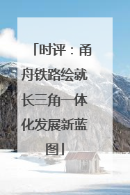 时评：甬舟铁路绘就长三角一体化发展新蓝图