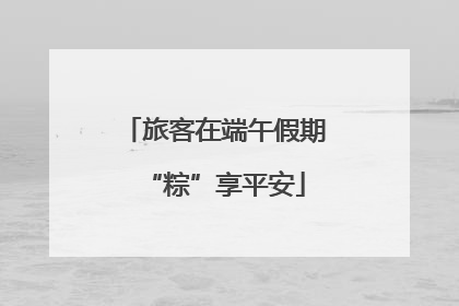 旅客在端午假期“粽”享平安