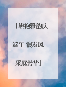 旗袍雅韵庆端午 银发风采展芳华