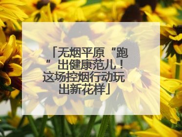 无烟平原“跑”出健康范儿！这场控烟行动玩出新花样