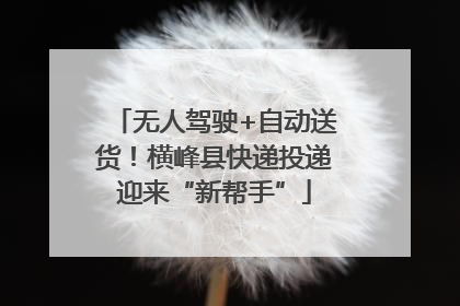 无人驾驶+自动送货！横峰县快递投递迎来“新帮手”