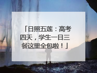 日照五莲：高考四天，学生一日三餐这里全包啦！