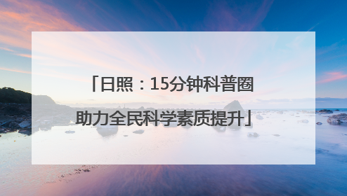 日照：15分钟科普圈助力全民科学素质提升