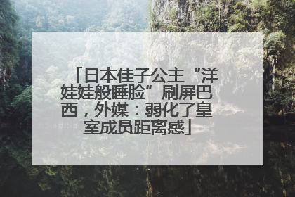 日本佳子公主“洋娃娃般睡脸”刷屏巴西，外媒：弱化了皇室成员距离感