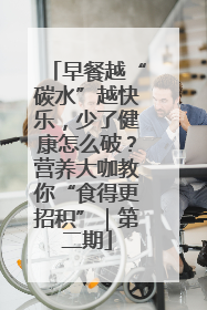 早餐越“碳水”越快乐，少了健康怎么破？营养大咖教你“食得更招积”｜第二期