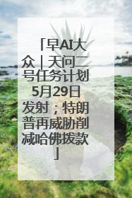 早AI大众｜天问二号任务计划5月29日发射；特朗普再威胁削减哈佛拨款