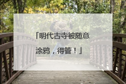 明代古寺被随意涂鸦，得管！