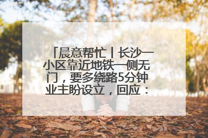 晨意帮忙丨长沙一小区靠近地铁一侧无门，要多绕路5分钟业主盼设立，回应：意见不一致