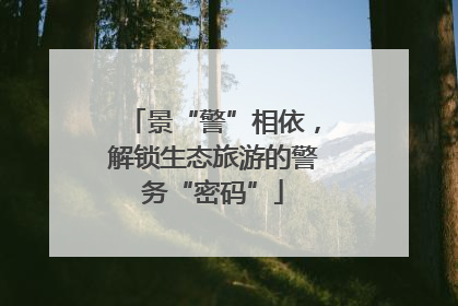 景“警”相依，解锁生态旅游的警务“密码”