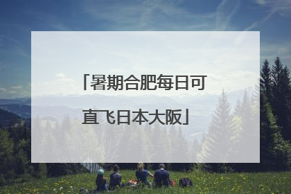 暑期合肥每日可直飞日本大阪