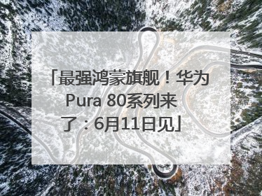 最强鸿蒙旗舰！华为Pura 80系列来了：6月11日见