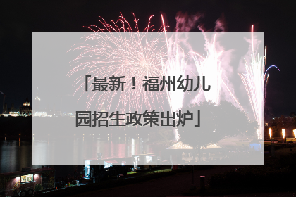 最新！福州幼儿园招生政策出炉